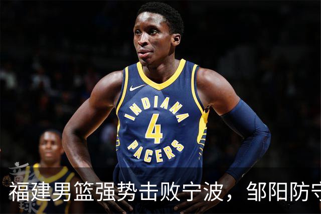 福建男篮强势击败宁波，邹阳防守表现惊艳