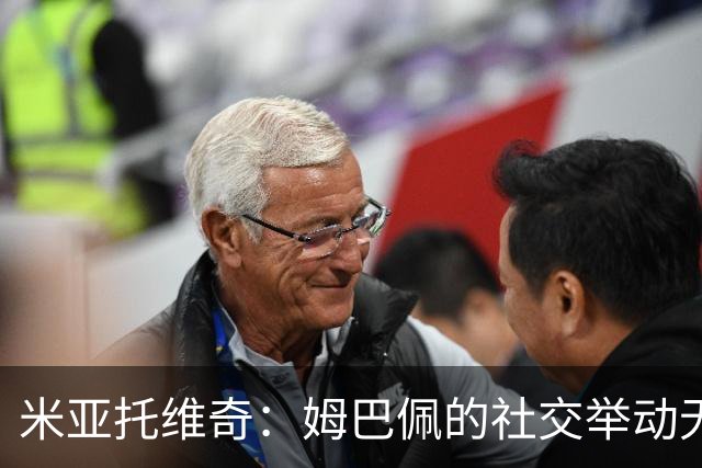 米亚托维奇：姆巴佩的社交举动无心，穆帅与球员关系良好